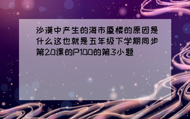 沙漠中产生的海市蜃楼的原因是什么这也就是五年级下学期同步第20课的P100的第3小题