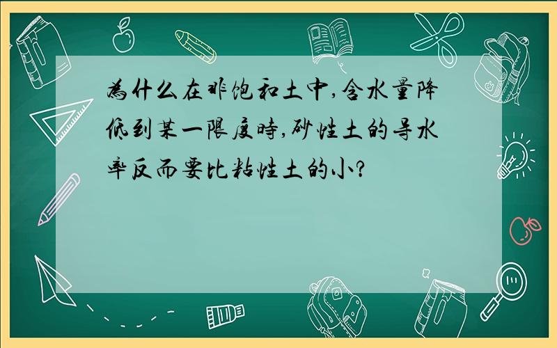 为什么在非饱和土中,含水量降低到某一限度时,砂性土的导水率反而要比粘性土的小?