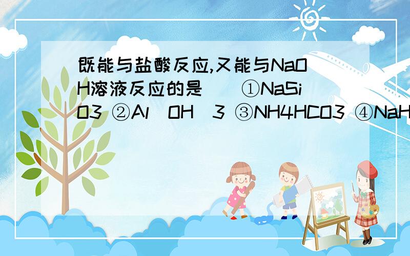 既能与盐酸反应,又能与NaOH溶液反应的是（）①NaSiO3 ②Al(OH)3 ③NH4HCO3 ④NaHSO4A.①②④B.②④⑤C.②③④D.全部