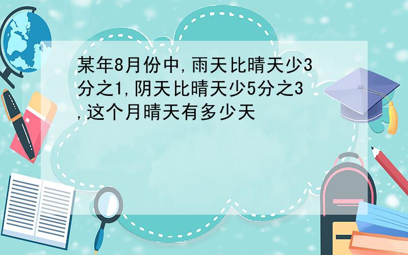 某年8月份中,雨天比晴天少3分之1,阴天比晴天少5分之3,这个月晴天有多少天