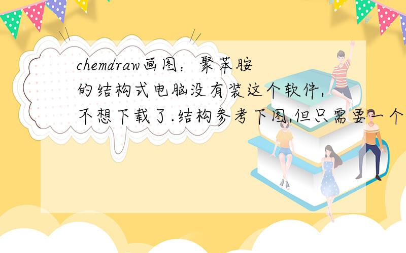 chemdraw画图：聚苯胺的结构式电脑没有装这个软件,不想下载了.结构参考下图,但只需要一个结构单元,并且把其中的正负号去掉.画出聚苯胺的结构式,并把图贴上来.