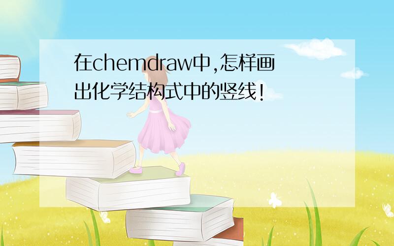 在chemdraw中,怎样画出化学结构式中的竖线!