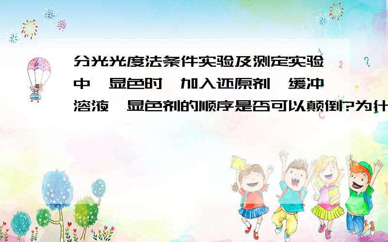 分光光度法条件实验及测定实验中,显色时,加入还原剂,缓冲溶液,显色剂的顺序是否可以颠倒?为什么?1.显色时,加入还原剂,缓冲溶液,显色剂的顺序是否可以颠倒?为什么?2.怎样选择本实验 中各