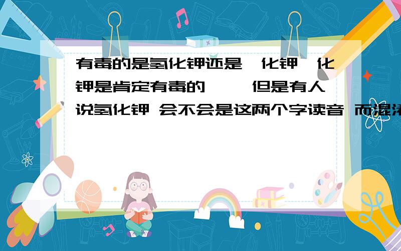 有毒的是氢化钾还是氰化钾氰化钾是肯定有毒的`` 但是有人说氢化钾 会不会是这两个字读音 而混淆了`