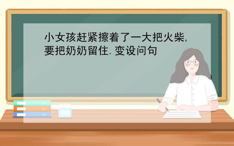 小女孩赶紧擦着了一大把火柴,要把奶奶留住.变设问句