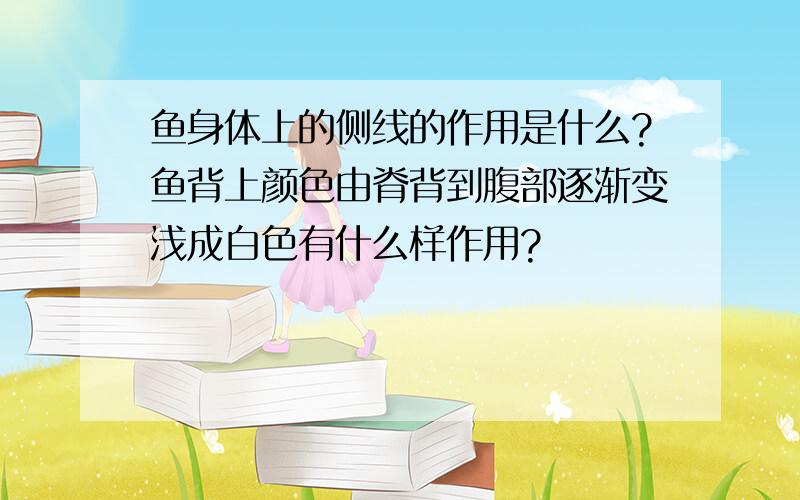 鱼身体上的侧线的作用是什么?鱼背上颜色由脊背到腹部逐渐变浅成白色有什么样作用?