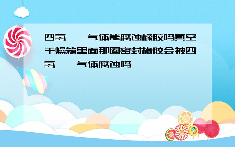 四氢呋喃气体能腐蚀橡胶吗真空干燥箱里面那圈密封橡胶会被四氢呋喃气体腐蚀吗