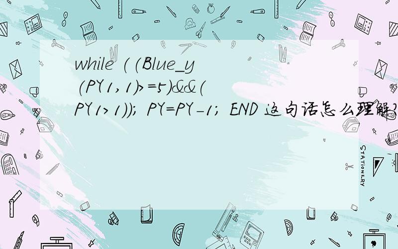 while ((Blue_y(PY1,1)>=5)&&(PY1>1))； PY=PY-1; END 这句话怎么理解?