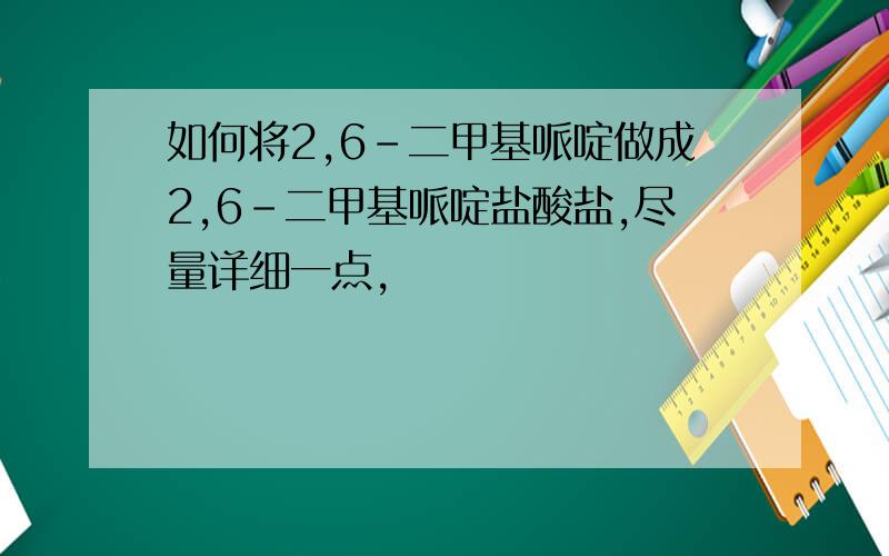 如何将2,6-二甲基哌啶做成2,6-二甲基哌啶盐酸盐,尽量详细一点,