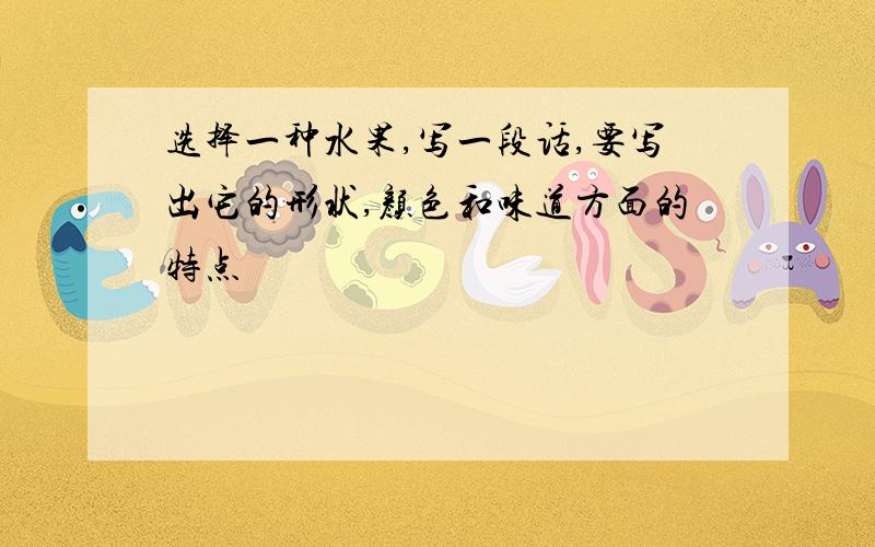 选择一种水果,写一段话,要写出它的形状,颜色和味道方面的特点