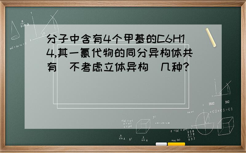 分子中含有4个甲基的C6H14,其一氯代物的同分异构体共有(不考虑立体异构）几种?