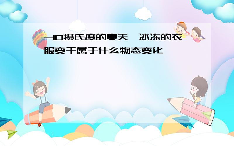 -10摄氏度的寒天,冰冻的衣服变干属于什么物态变化