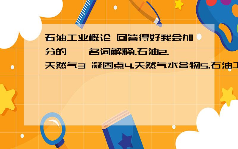 石油工业概论 回答得好我会加分的一、名词解释1.石油2.天然气3 凝固点4.天然气水合物5.石油工业6.风化7.剥蚀8.搬运9.沉积10.压实作用11.胶结作用12.重结晶作用13.沉积构造14.沉积岩的韵律15.地