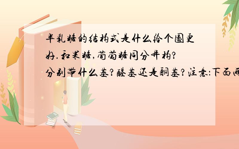 半乳糖的结构式是什么给个图更好.和果糖,葡萄糖同分异构?分别带什么基?醛基还是酮基?注意：下面两个问题顺带回答一下！        点画线是什么？       交点处是C原子？