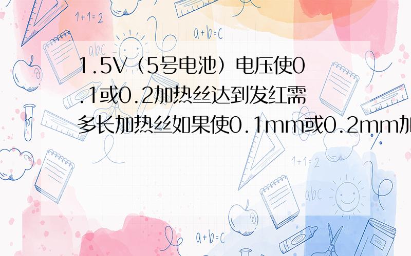 1.5V（5号电池）电压使0.1或0.2加热丝达到发红需多长加热丝如果使0.1mm或0.2mm加热丝1cm达到发红所需电源