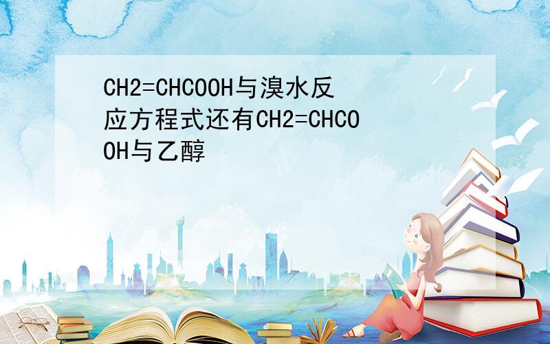 CH2=CHCOOH与溴水反应方程式还有CH2=CHCOOH与乙醇