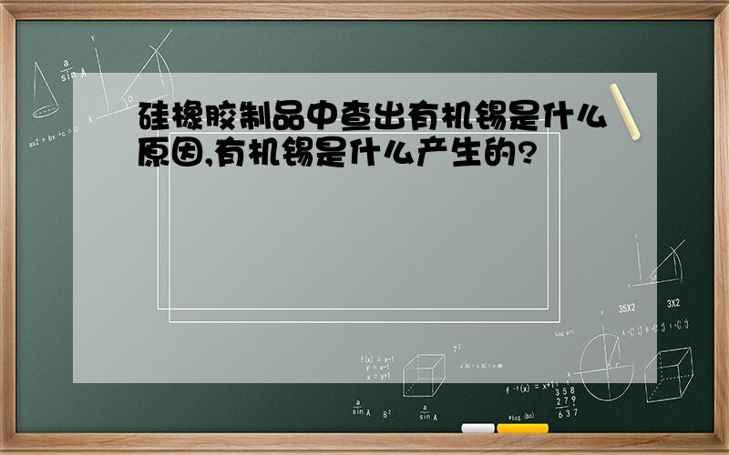 硅橡胶制品中查出有机锡是什么原因,有机锡是什么产生的?