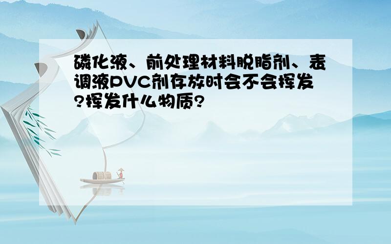 磷化液、前处理材料脱脂剂、表调液PVC剂存放时会不会挥发?挥发什么物质?