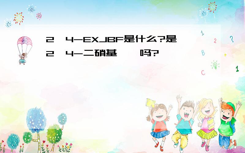 2,4-EXJBF是什么?是2,4-二硝基苯酚吗?