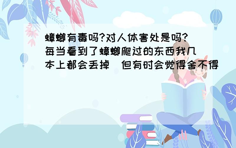 蟑螂有毒吗?对人体害处是吗?每当看到了蟑螂爬过的东西我几本上都会丢掉．但有时会觉得舍不得．．．．．．