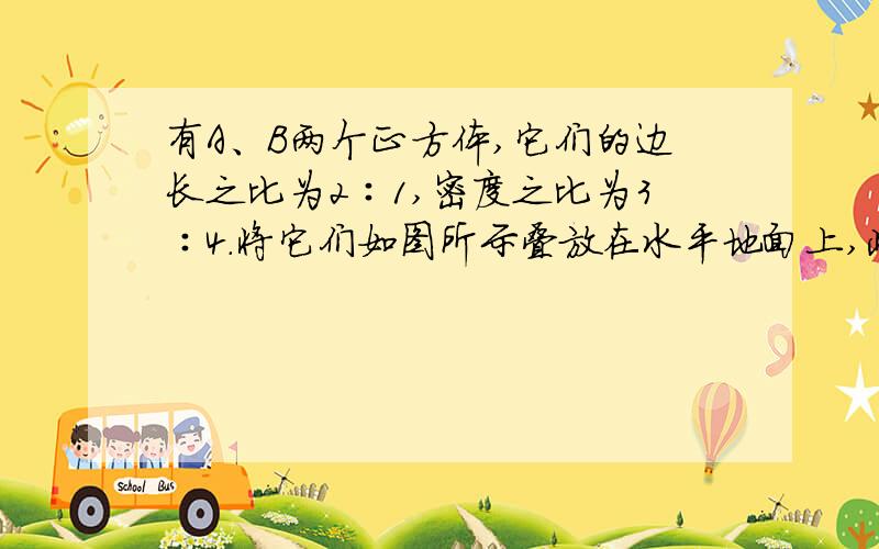 有A、B两个正方体,它们的边长之比为2∶1,密度之比为3∶4.将它们如图所示叠放在水平地面上,此时A对B的压强与B对地面的压强之比为________.