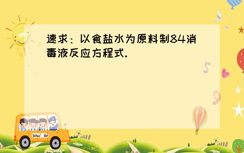 速求：以食盐水为原料制84消毒液反应方程式.