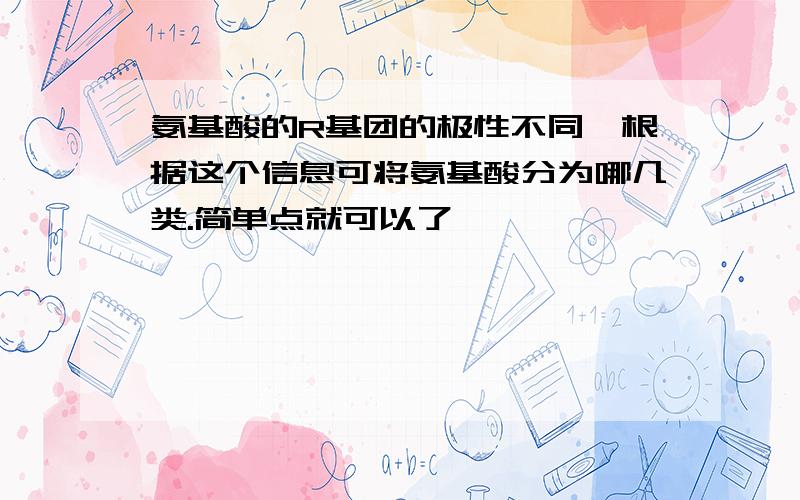 氨基酸的R基团的极性不同,根据这个信息可将氨基酸分为哪几类.简单点就可以了