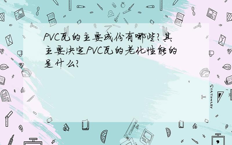 PVC瓦的主要成份有哪些?其主要决定PVC瓦的老化性能的是什么?