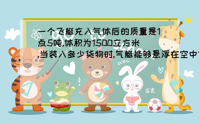 一个飞艇充入气体后的质量是1点5吨,体积为1500立方米,当装入多少货物时,气艇能够悬浮在空中?空气的密度为1点29千克每立方米.