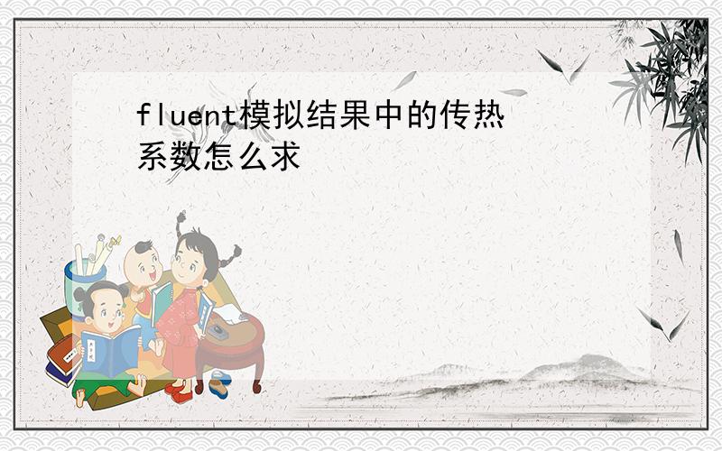 fluent模拟结果中的传热系数怎么求