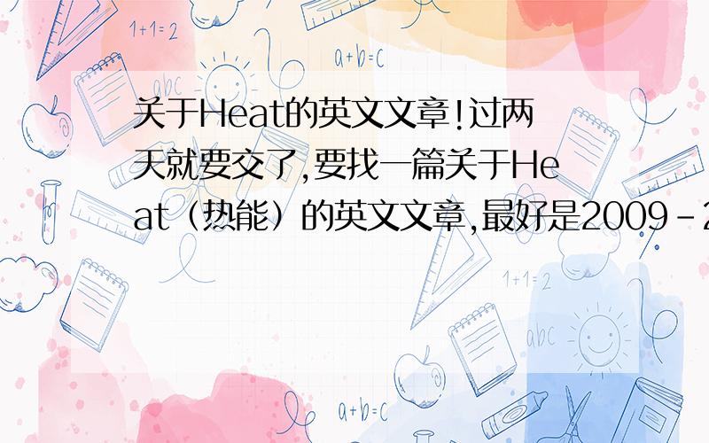 关于Heat的英文文章!过两天就要交了,要找一篇关于Heat（热能）的英文文章,最好是2009-2010年写的,最好不要是百科里的~一定要是英文啊~不要太短了~PS：只是如果现在加分的话如果没有满意答