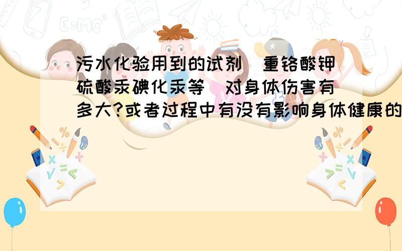 污水化验用到的试剂（重铬酸钾硫酸汞碘化汞等）对身体伤害有多大?或者过程中有没有影响身体健康的物质生最重要的一点：影响生育吗?