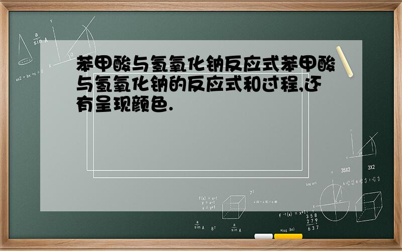 苯甲酸与氢氧化钠反应式苯甲酸与氢氧化钠的反应式和过程,还有呈现颜色.