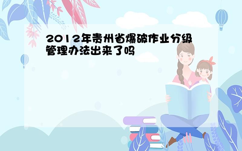 2012年贵州省爆破作业分级管理办法出来了吗