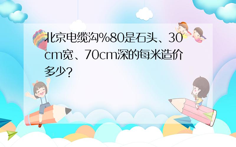 北京电缆沟%80是石头、30cm宽、70cm深的每米造价多少?