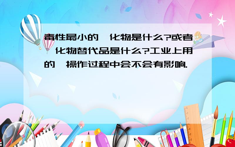 毒性最小的氟化物是什么?或者氟化物替代品是什么?工业上用的,操作过程中会不会有影响.