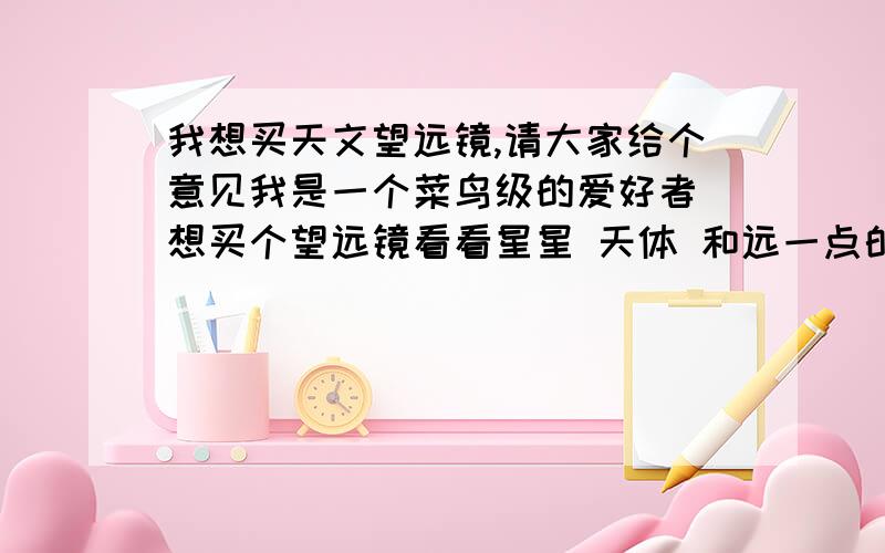 我想买天文望远镜,请大家给个意见我是一个菜鸟级的爱好者 想买个望远镜看看星星 天体 和远一点的 在百度看了很久 知道折射镜 80MM 比较适合 但不知道是600还是900的好 他们有什么区别 600