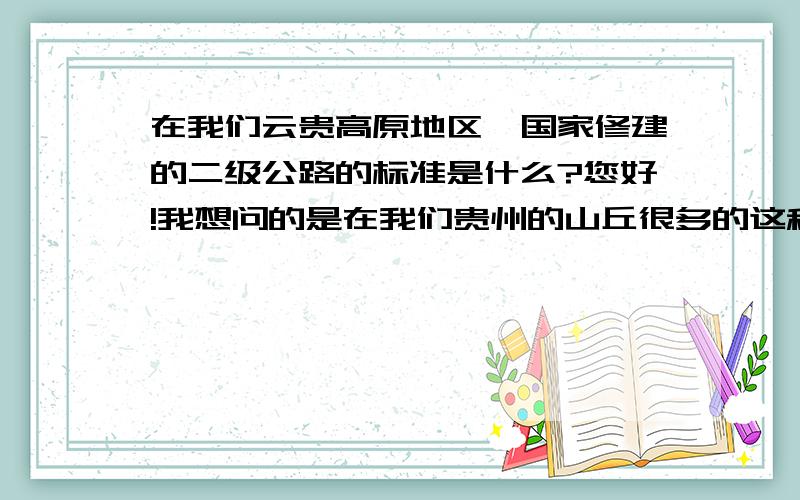 在我们云贵高原地区,国家修建的二级公路的标准是什么?您好!我想问的是在我们贵州的山丘很多的这种地方,国家建造二级路.那公路的落差是多大?多宽?还有弯度? 这些有没有一定的标准?谢谢