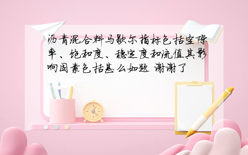 沥青混合料马歇尔指标包括空隙率、饱和度、稳定度和流值其影响因素包括甚么如题 谢谢了