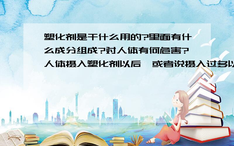 塑化剂是干什么用的?里面有什么成分组成?对人体有何危害?人体摄入塑化剂以后,或者说摄入过多以后又会有什么症状?男女的病理特征有什么不同?