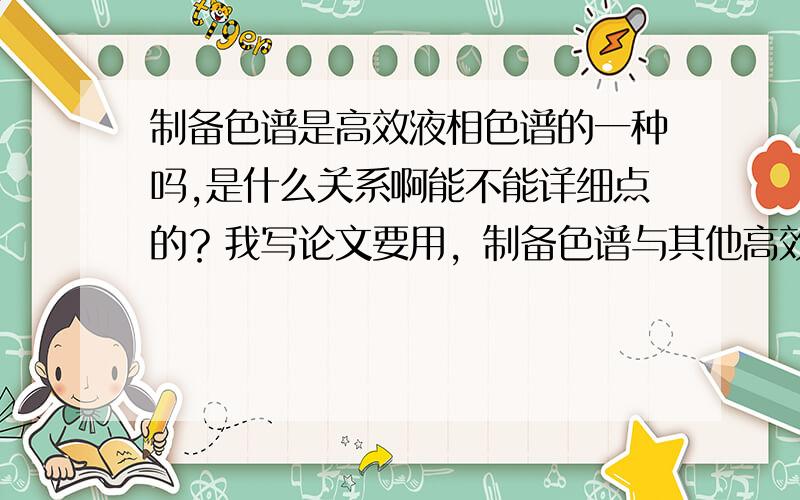 制备色谱是高效液相色谱的一种吗,是什么关系啊能不能详细点的？我写论文要用，制备色谱与其他高效液相色谱的区别