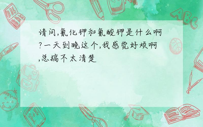 请问,氰化钾和氰酸钾是什么啊?一天到晚这个,我感觉好烦啊,总搞不太清楚