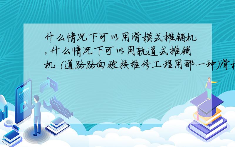 什么情况下可以用滑模式摊铺机,什么情况下可以用轨道式摊铺机 （道路路面破损维修工程用那一种）滑模式摊铺机是跨中摊铺的,那10几米的道路怎么施工啊!