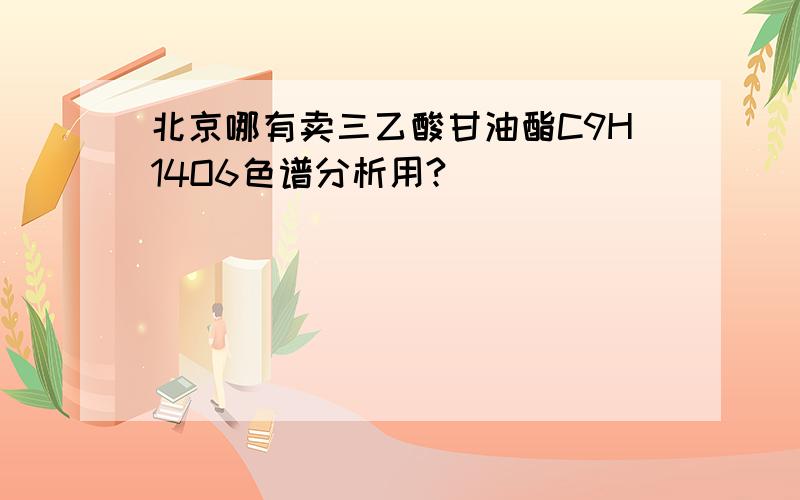 北京哪有卖三乙酸甘油酯C9H14O6色谱分析用?