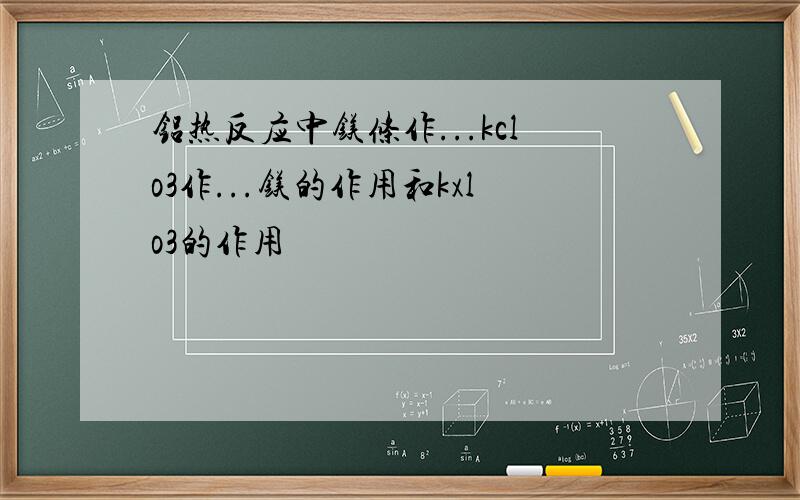 铝热反应中镁条作...kclo3作...镁的作用和kxlo3的作用