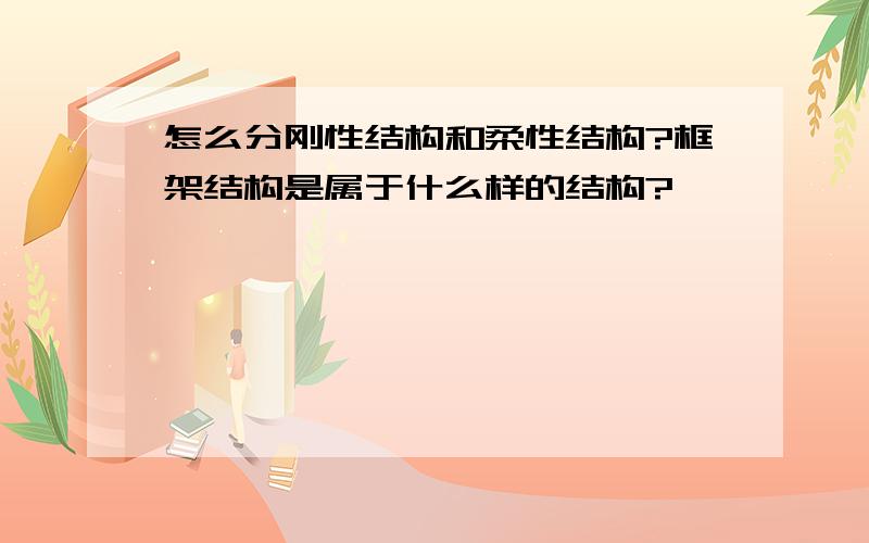 怎么分刚性结构和柔性结构?框架结构是属于什么样的结构?