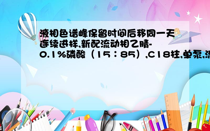 液相色谱峰保留时间后移同一天连续进样,新配流动相乙腈- 0.1%磷酸（15∶85）,C18柱,单泵,流速恒定.对照品前后两针保留时间相差近3分钟.该如何解决.