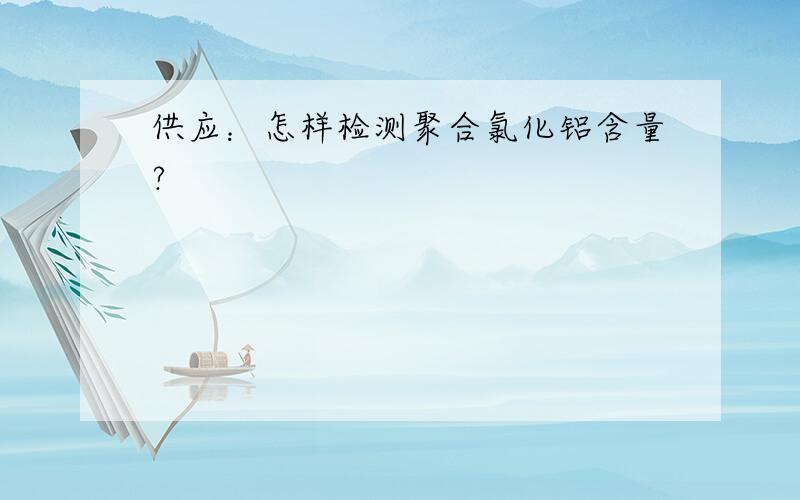 供应：怎样检测聚合氯化铝含量?