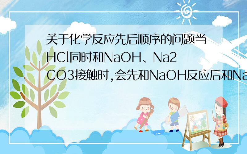 关于化学反应先后顺序的问题当HCl同时和NaOH、Na2CO3接触时,会先和NaOH反应后和Na2CO3反应.那么类似这种有一定反应顺序的反应规律还有哪些?有没有判断技巧?