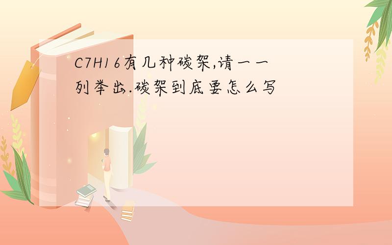 C7H16有几种碳架,请一一列举出.碳架到底要怎么写